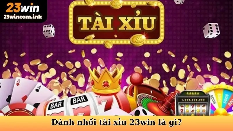 Đánh nhồi tài xỉu 23win là gì?