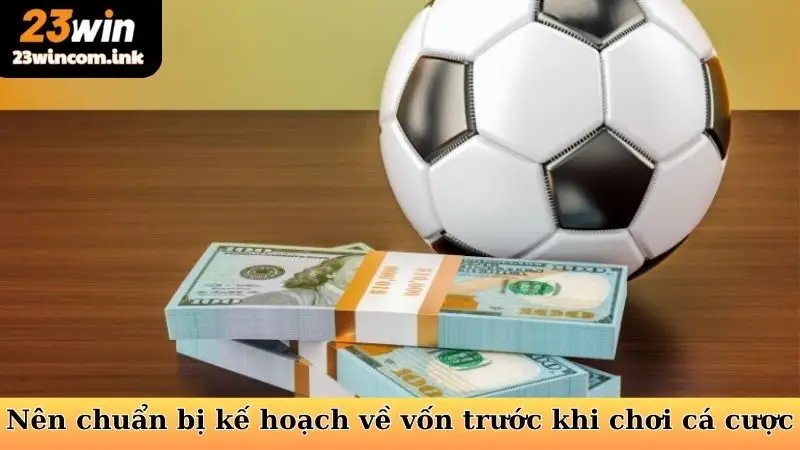 Nên chuẩn bị kế hoạch về vốn trước khi chơi cá cược