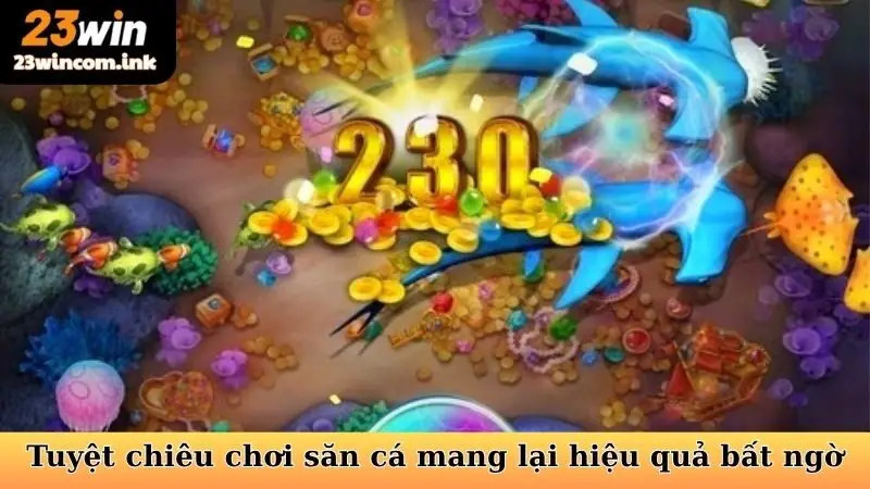 Tuyệt chiêu chơi săn cá đổi thưởng mang lại hiệu quả bất ngờ